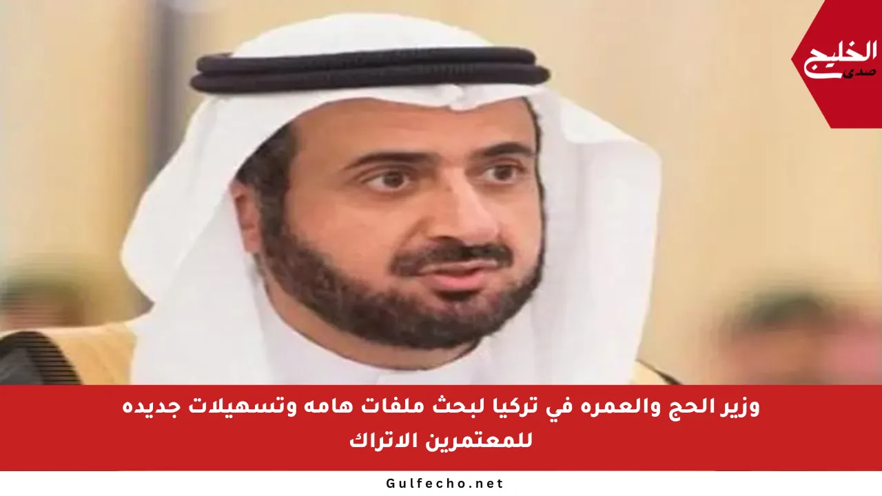 وزير الحج والعمرة في تركيا لبحث ملفات هامة وتسهيلات جديدة للمعتمرين الأتراك